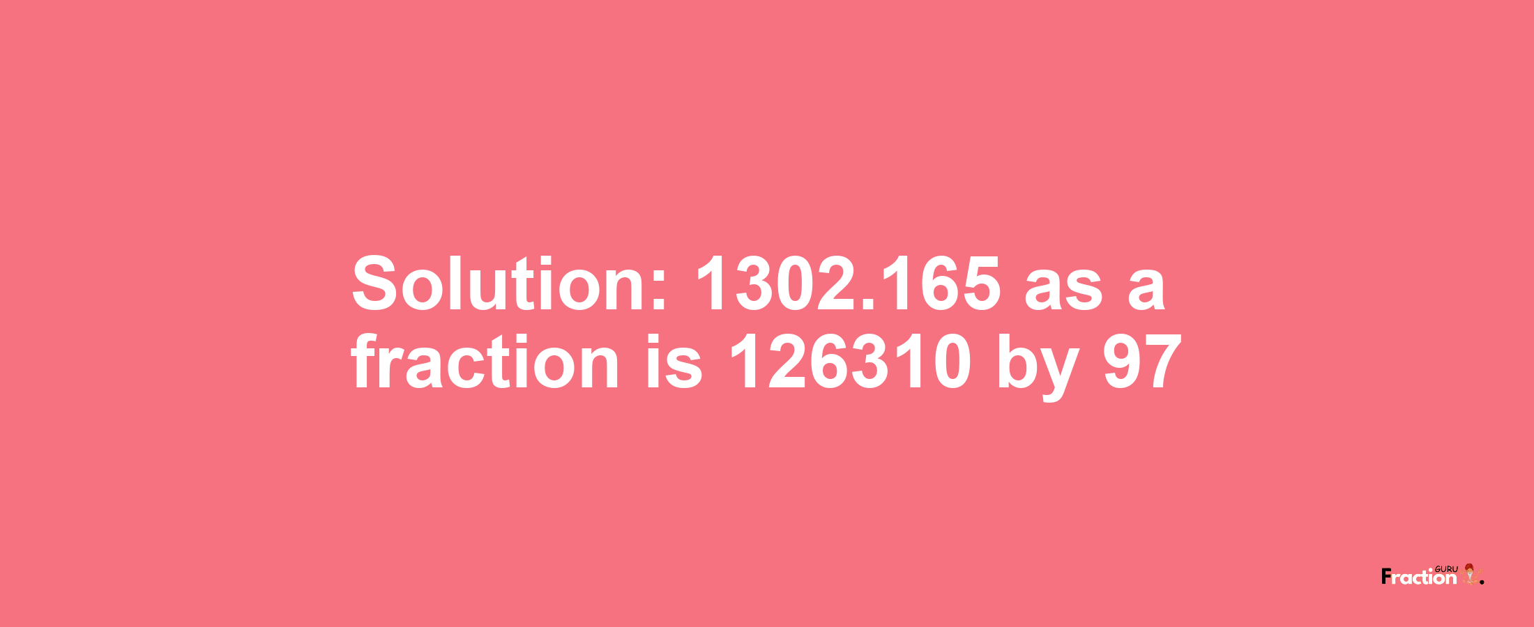 Solution:1302.165 as a fraction is 126310/97